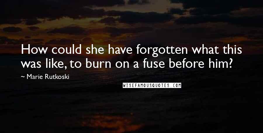 Marie Rutkoski Quotes: How could she have forgotten what this was like, to burn on a fuse before him?