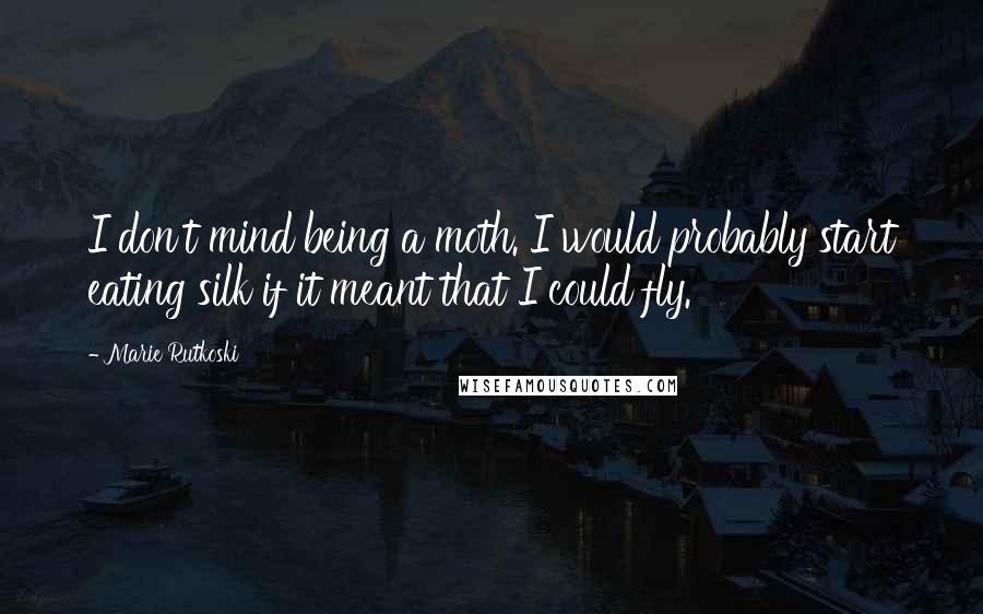 Marie Rutkoski Quotes: I don't mind being a moth. I would probably start eating silk if it meant that I could fly.