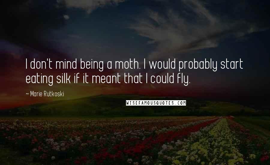 Marie Rutkoski Quotes: I don't mind being a moth. I would probably start eating silk if it meant that I could fly.