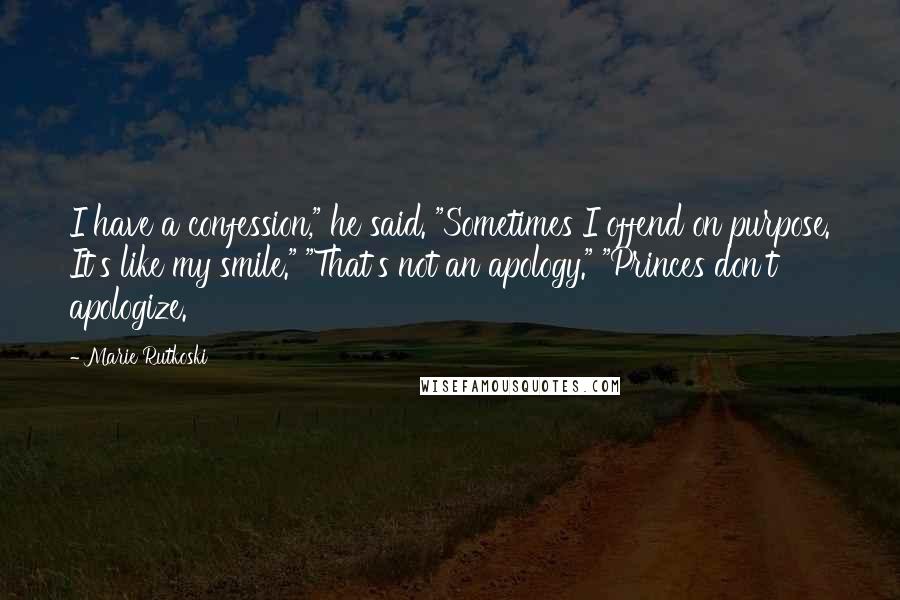 Marie Rutkoski Quotes: I have a confession," he said. "Sometimes I offend on purpose. It's like my smile." "That's not an apology." "Princes don't apologize.