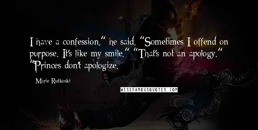 Marie Rutkoski Quotes: I have a confession," he said. "Sometimes I offend on purpose. It's like my smile." "That's not an apology." "Princes don't apologize.