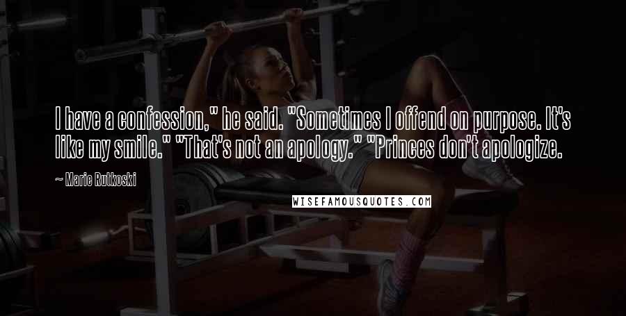 Marie Rutkoski Quotes: I have a confession," he said. "Sometimes I offend on purpose. It's like my smile." "That's not an apology." "Princes don't apologize.
