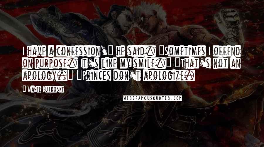 Marie Rutkoski Quotes: I have a confession," he said. "Sometimes I offend on purpose. It's like my smile." "That's not an apology." "Princes don't apologize.