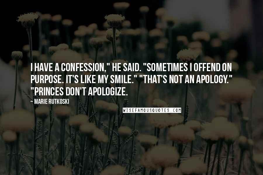 Marie Rutkoski Quotes: I have a confession," he said. "Sometimes I offend on purpose. It's like my smile." "That's not an apology." "Princes don't apologize.