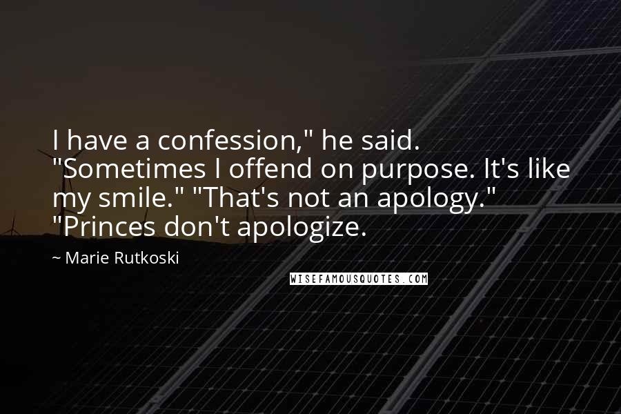 Marie Rutkoski Quotes: I have a confession," he said. "Sometimes I offend on purpose. It's like my smile." "That's not an apology." "Princes don't apologize.