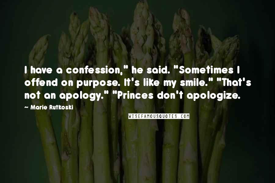 Marie Rutkoski Quotes: I have a confession," he said. "Sometimes I offend on purpose. It's like my smile." "That's not an apology." "Princes don't apologize.