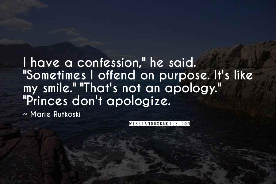 Marie Rutkoski Quotes: I have a confession," he said. "Sometimes I offend on purpose. It's like my smile." "That's not an apology." "Princes don't apologize.