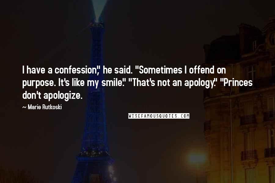 Marie Rutkoski Quotes: I have a confession," he said. "Sometimes I offend on purpose. It's like my smile." "That's not an apology." "Princes don't apologize.