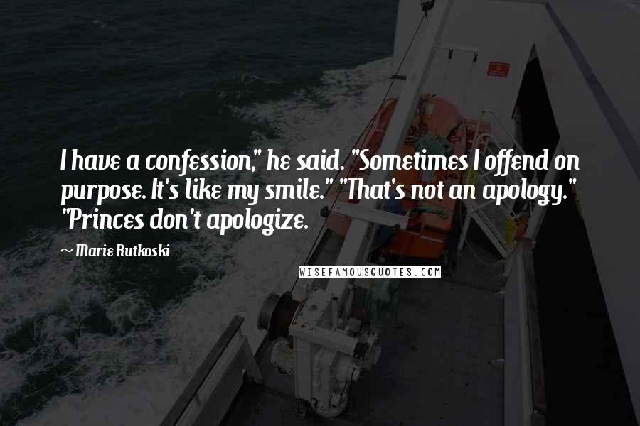 Marie Rutkoski Quotes: I have a confession," he said. "Sometimes I offend on purpose. It's like my smile." "That's not an apology." "Princes don't apologize.