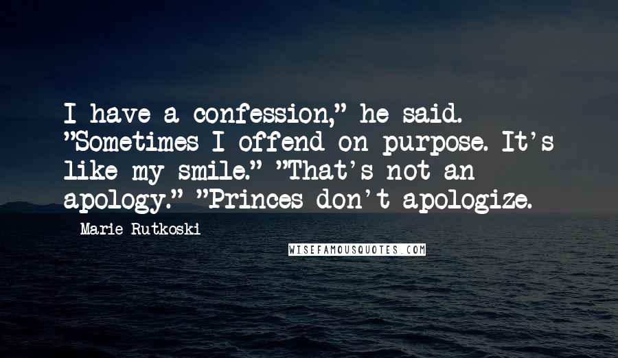 Marie Rutkoski Quotes: I have a confession," he said. "Sometimes I offend on purpose. It's like my smile." "That's not an apology." "Princes don't apologize.