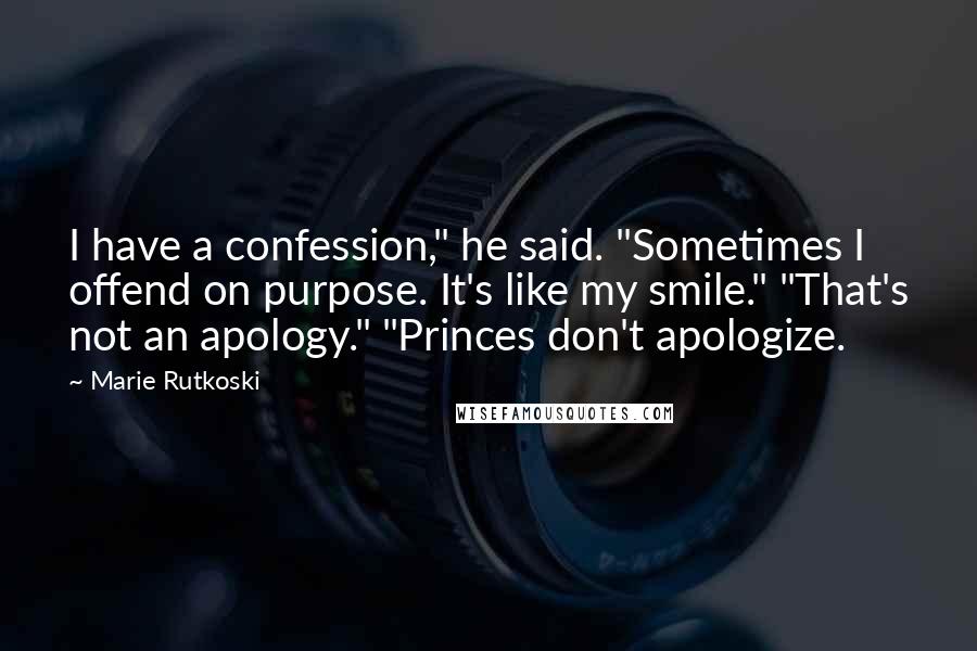 Marie Rutkoski Quotes: I have a confession," he said. "Sometimes I offend on purpose. It's like my smile." "That's not an apology." "Princes don't apologize.