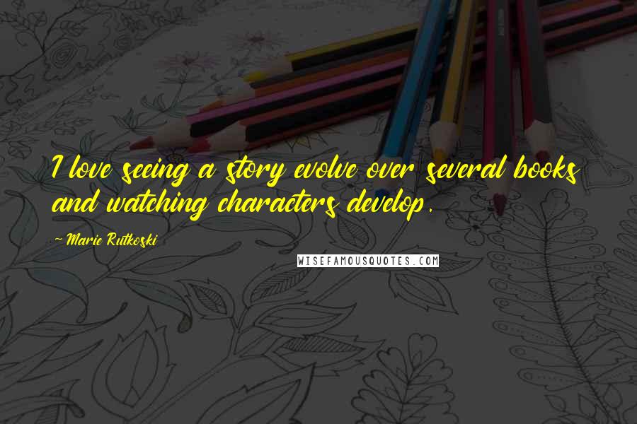 Marie Rutkoski Quotes: I love seeing a story evolve over several books and watching characters develop.