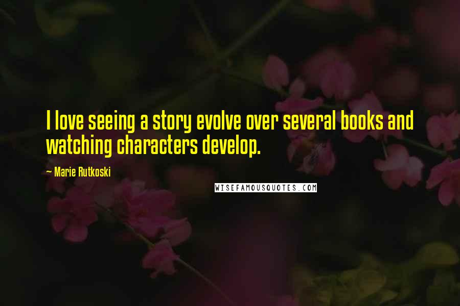Marie Rutkoski Quotes: I love seeing a story evolve over several books and watching characters develop.
