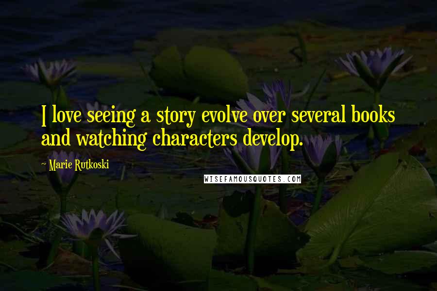 Marie Rutkoski Quotes: I love seeing a story evolve over several books and watching characters develop.