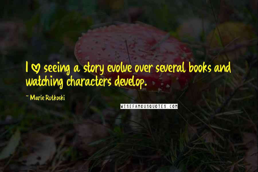 Marie Rutkoski Quotes: I love seeing a story evolve over several books and watching characters develop.