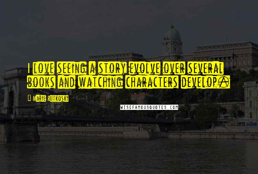 Marie Rutkoski Quotes: I love seeing a story evolve over several books and watching characters develop.