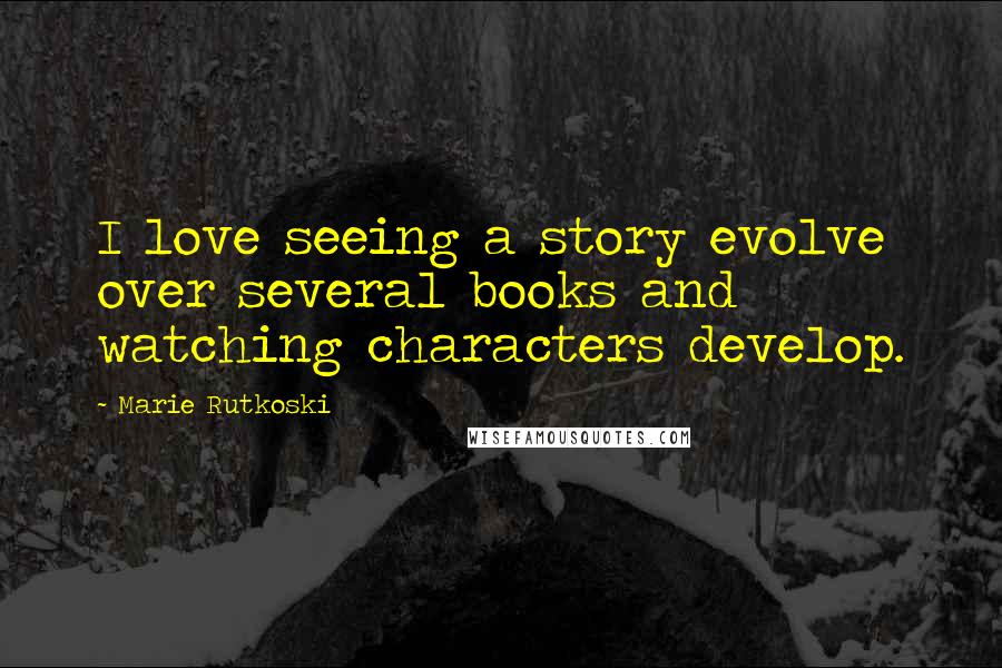 Marie Rutkoski Quotes: I love seeing a story evolve over several books and watching characters develop.