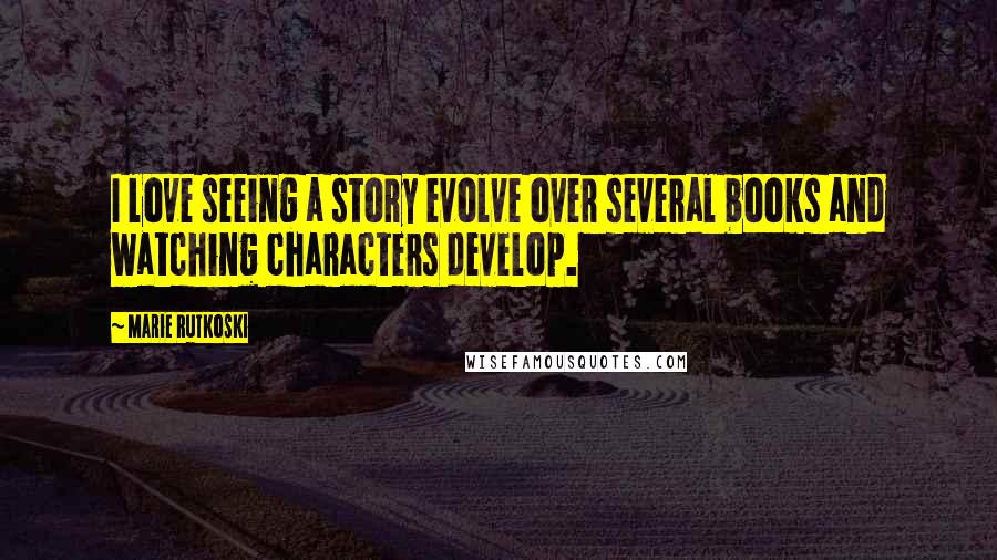 Marie Rutkoski Quotes: I love seeing a story evolve over several books and watching characters develop.