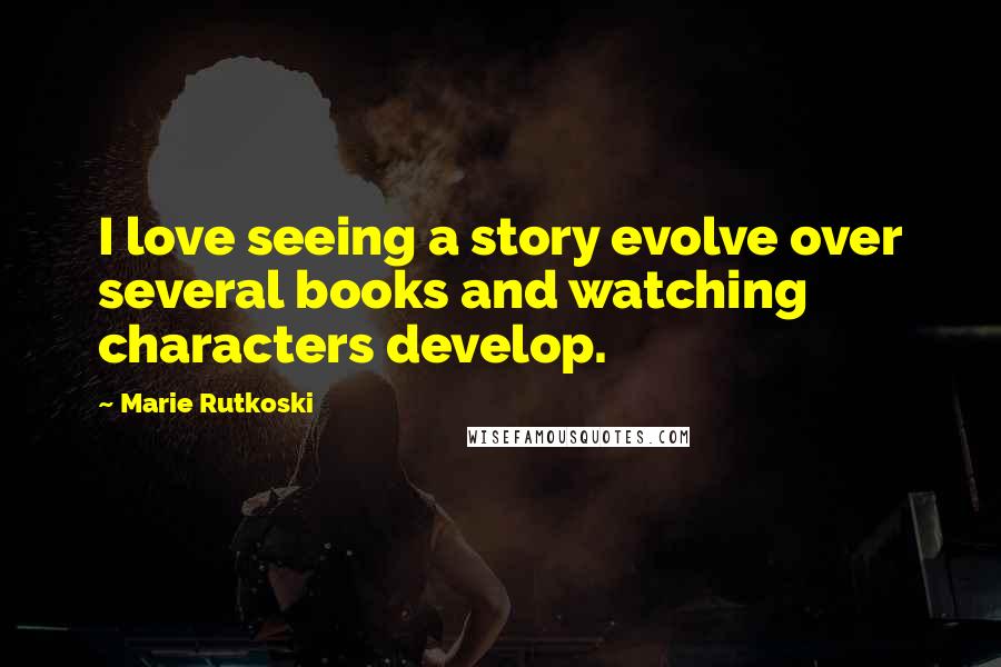 Marie Rutkoski Quotes: I love seeing a story evolve over several books and watching characters develop.