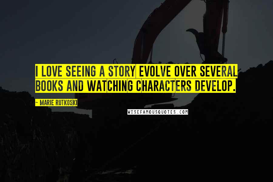 Marie Rutkoski Quotes: I love seeing a story evolve over several books and watching characters develop.