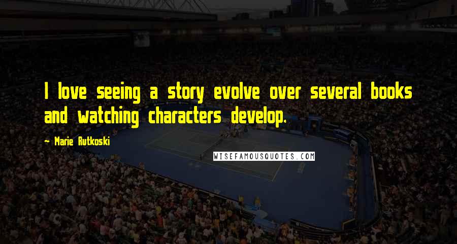 Marie Rutkoski Quotes: I love seeing a story evolve over several books and watching characters develop.
