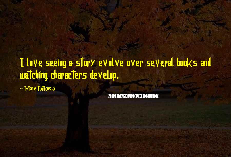 Marie Rutkoski Quotes: I love seeing a story evolve over several books and watching characters develop.