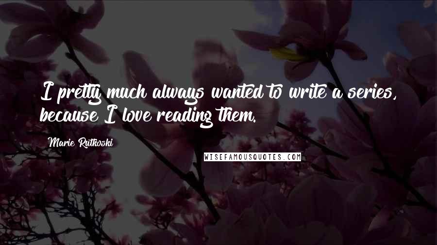 Marie Rutkoski Quotes: I pretty much always wanted to write a series, because I love reading them.