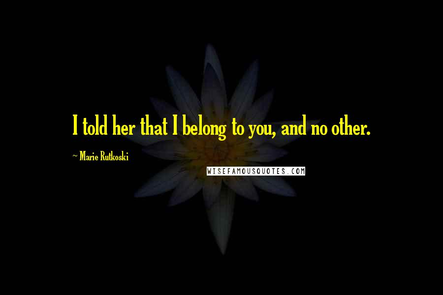 Marie Rutkoski Quotes: I told her that I belong to you, and no other.