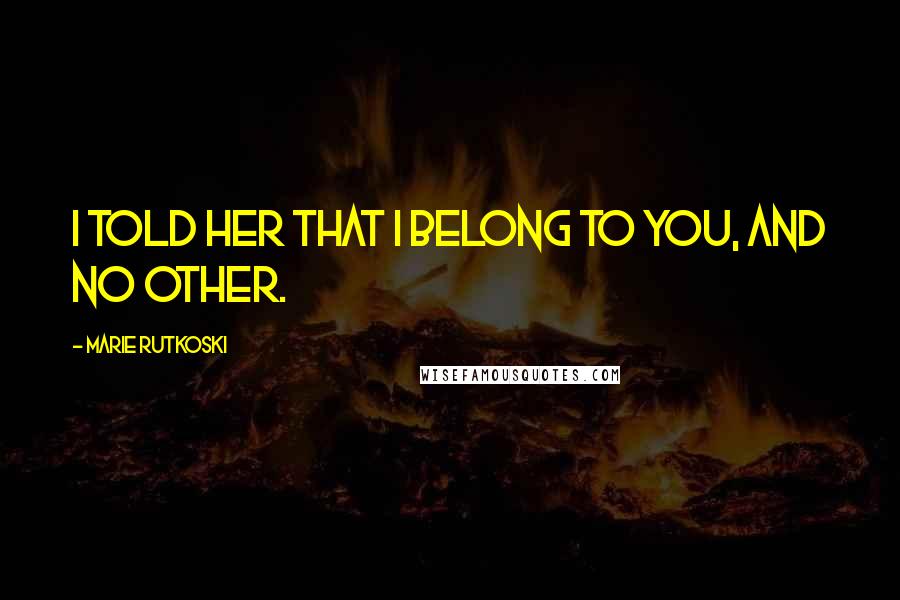 Marie Rutkoski Quotes: I told her that I belong to you, and no other.