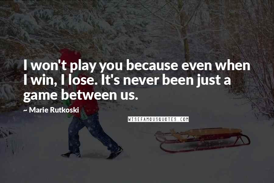 Marie Rutkoski Quotes: I won't play you because even when I win, I lose. It's never been just a game between us.