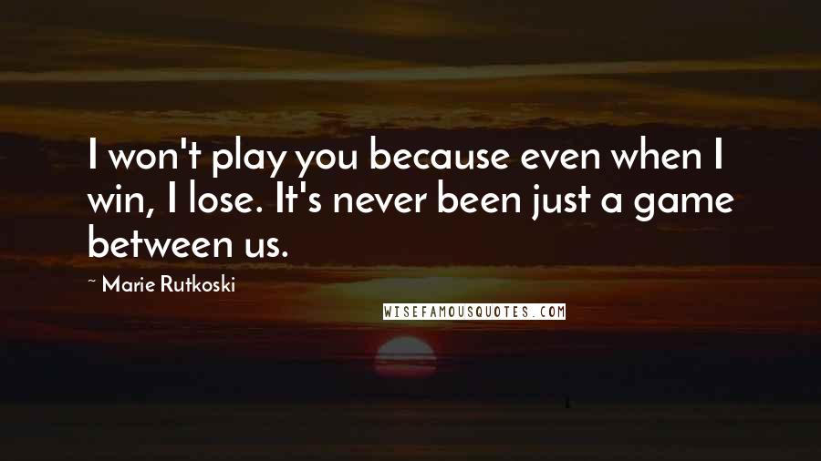 Marie Rutkoski Quotes: I won't play you because even when I win, I lose. It's never been just a game between us.