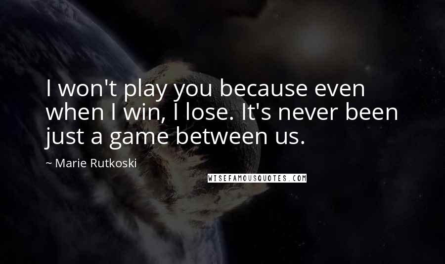 Marie Rutkoski Quotes: I won't play you because even when I win, I lose. It's never been just a game between us.