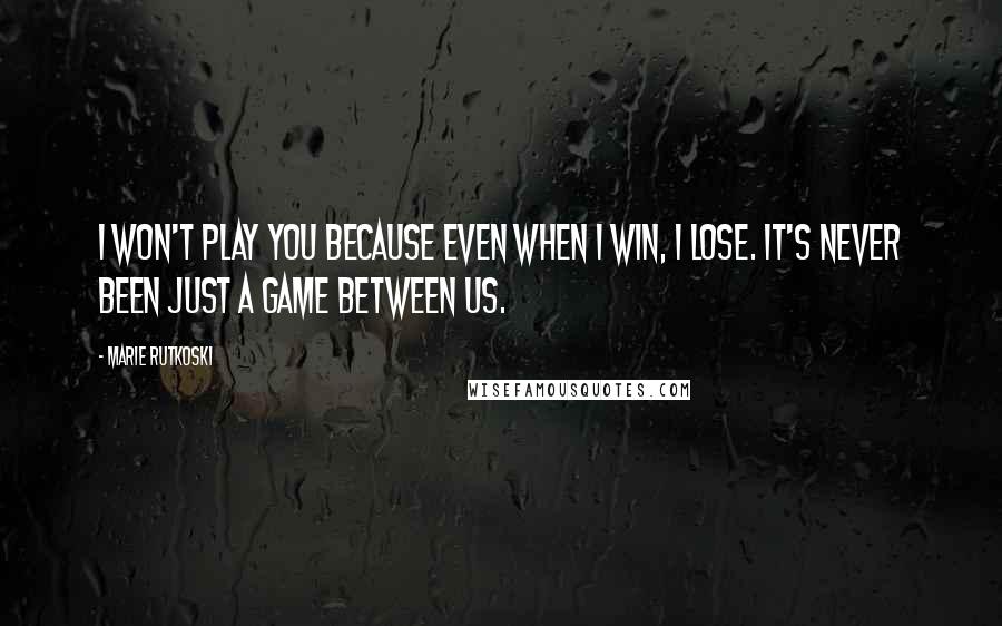 Marie Rutkoski Quotes: I won't play you because even when I win, I lose. It's never been just a game between us.