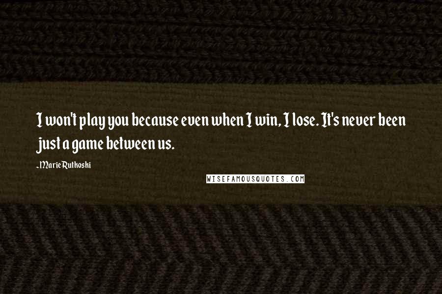 Marie Rutkoski Quotes: I won't play you because even when I win, I lose. It's never been just a game between us.