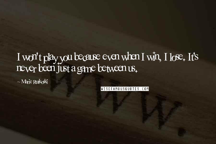 Marie Rutkoski Quotes: I won't play you because even when I win, I lose. It's never been just a game between us.
