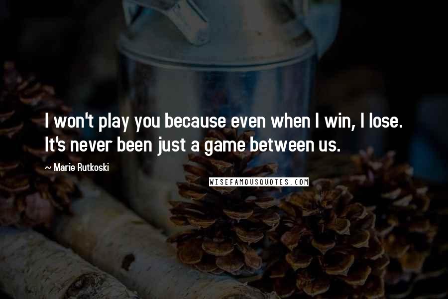 Marie Rutkoski Quotes: I won't play you because even when I win, I lose. It's never been just a game between us.