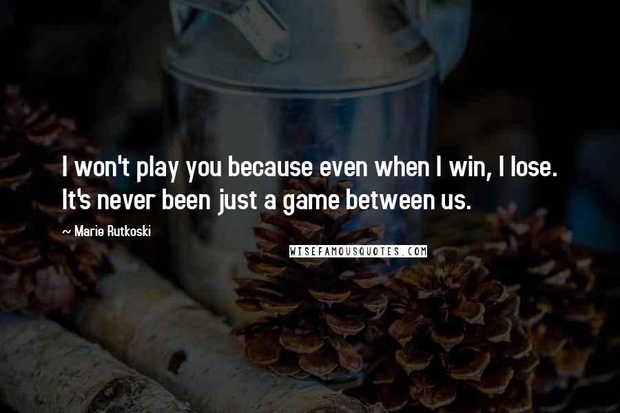 Marie Rutkoski Quotes: I won't play you because even when I win, I lose. It's never been just a game between us.