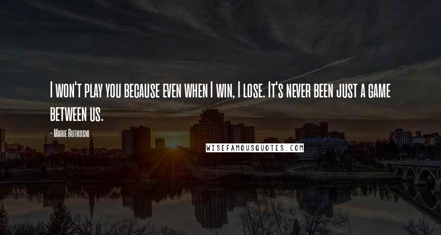 Marie Rutkoski Quotes: I won't play you because even when I win, I lose. It's never been just a game between us.