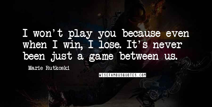 Marie Rutkoski Quotes: I won't play you because even when I win, I lose. It's never been just a game between us.