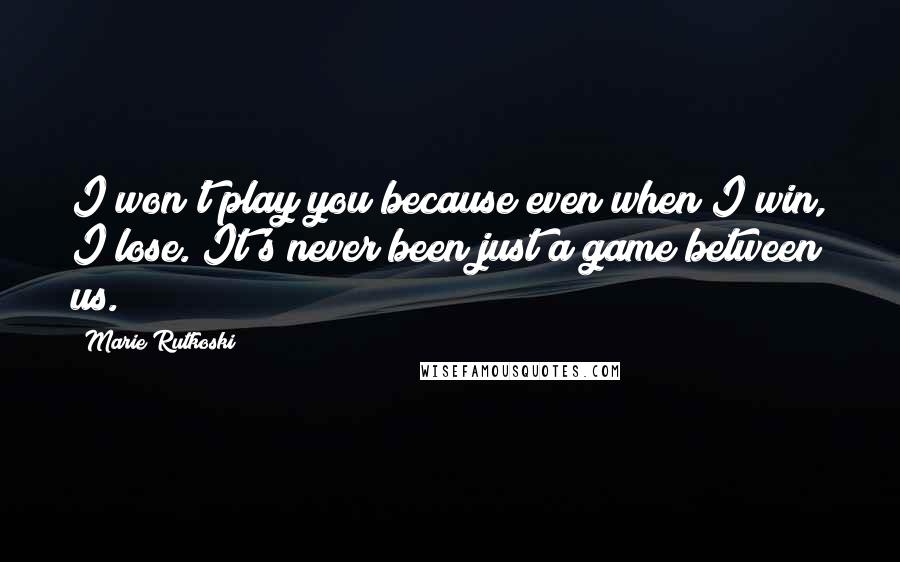 Marie Rutkoski Quotes: I won't play you because even when I win, I lose. It's never been just a game between us.