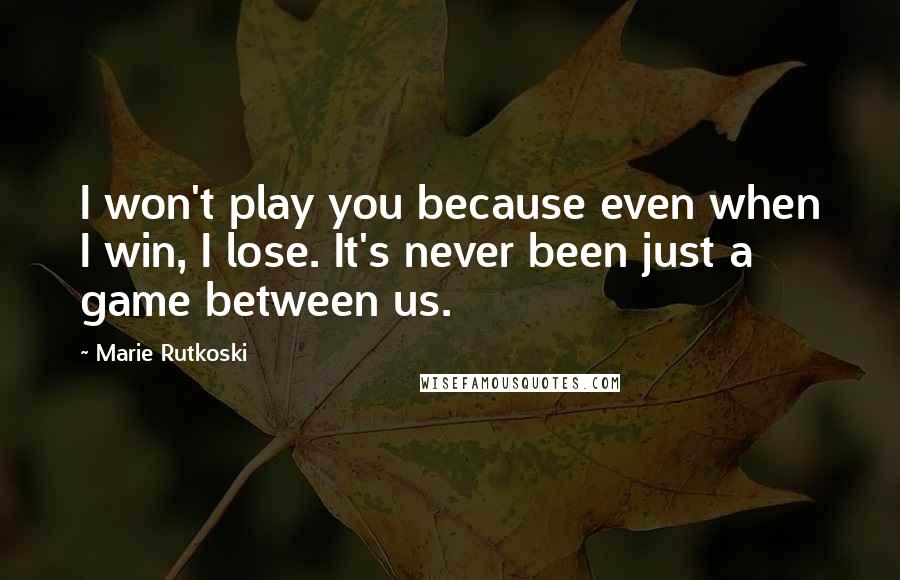 Marie Rutkoski Quotes: I won't play you because even when I win, I lose. It's never been just a game between us.