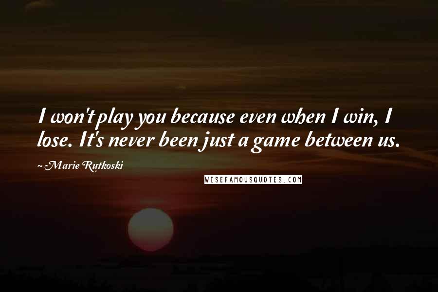 Marie Rutkoski Quotes: I won't play you because even when I win, I lose. It's never been just a game between us.