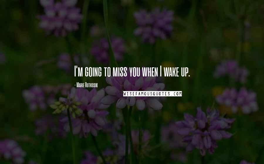 Marie Rutkoski Quotes: I'm going to miss you when I wake up.
