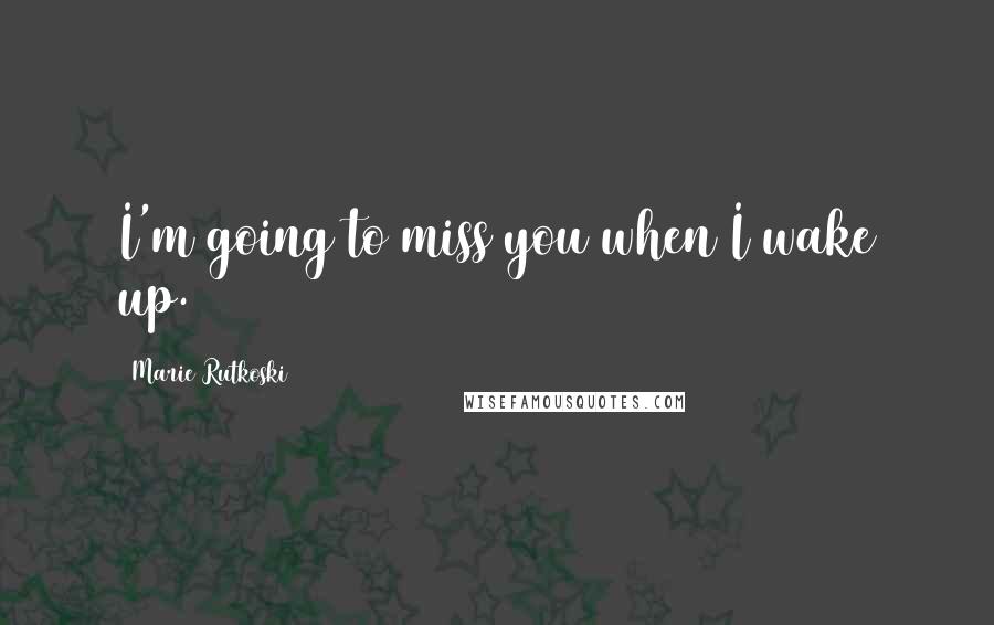 Marie Rutkoski Quotes: I'm going to miss you when I wake up.