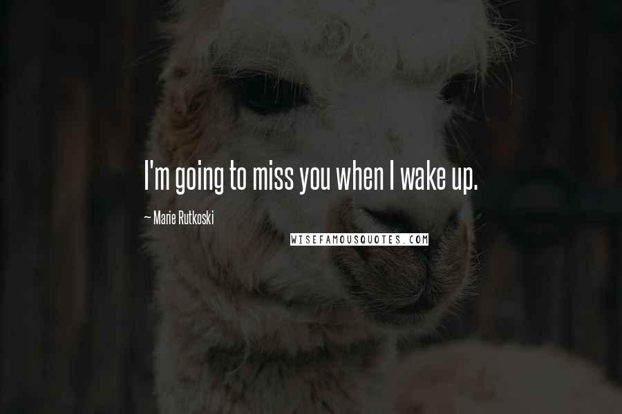 Marie Rutkoski Quotes: I'm going to miss you when I wake up.