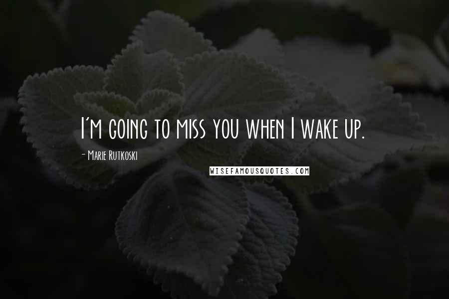 Marie Rutkoski Quotes: I'm going to miss you when I wake up.