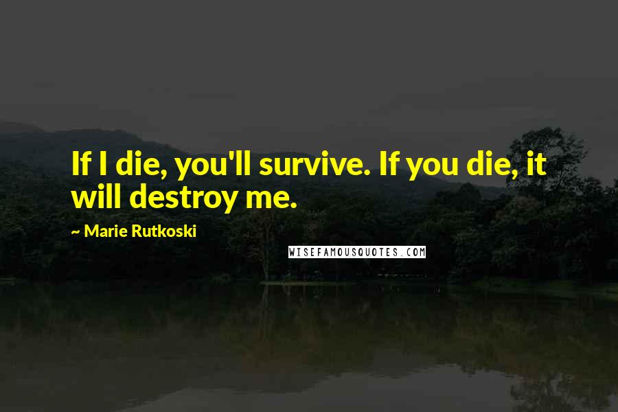 Marie Rutkoski Quotes: If I die, you'll survive. If you die, it will destroy me.