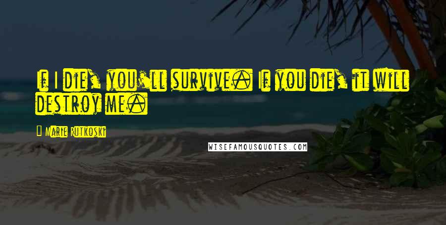 Marie Rutkoski Quotes: If I die, you'll survive. If you die, it will destroy me.