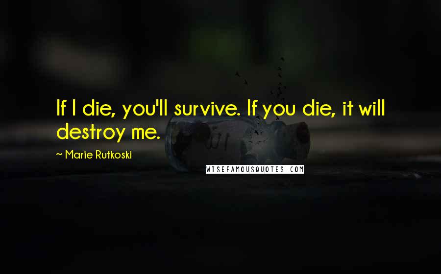 Marie Rutkoski Quotes: If I die, you'll survive. If you die, it will destroy me.