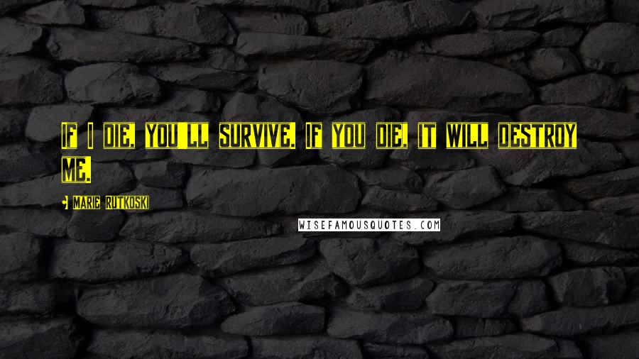 Marie Rutkoski Quotes: If I die, you'll survive. If you die, it will destroy me.